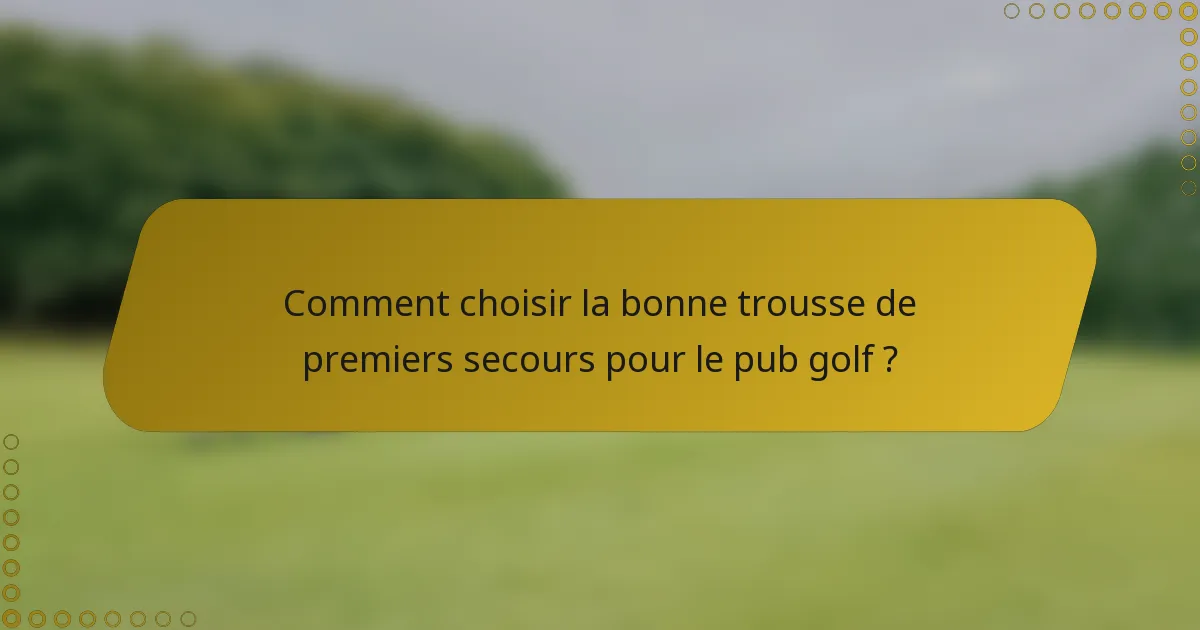 Comment choisir la bonne trousse de premiers secours pour le pub golf ?
