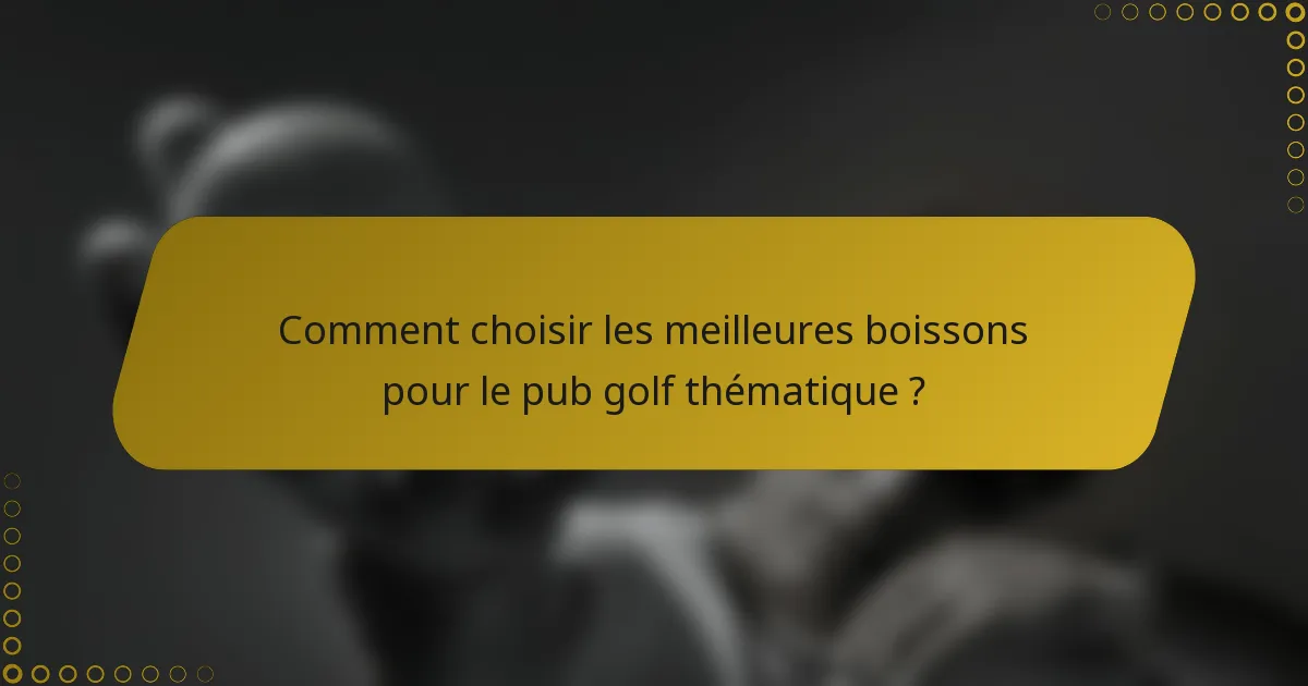Comment choisir les meilleures boissons pour le pub golf thématique ?