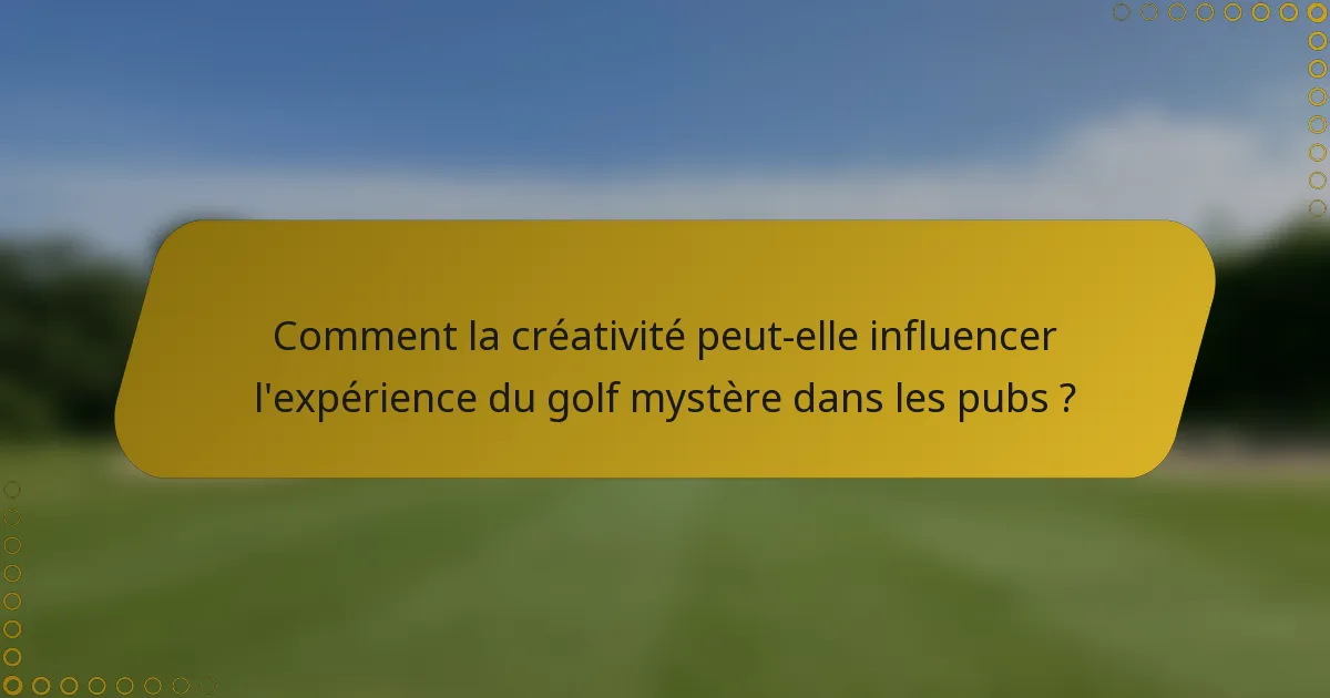 Comment la créativité peut-elle influencer l'expérience du golf mystère dans les pubs ?