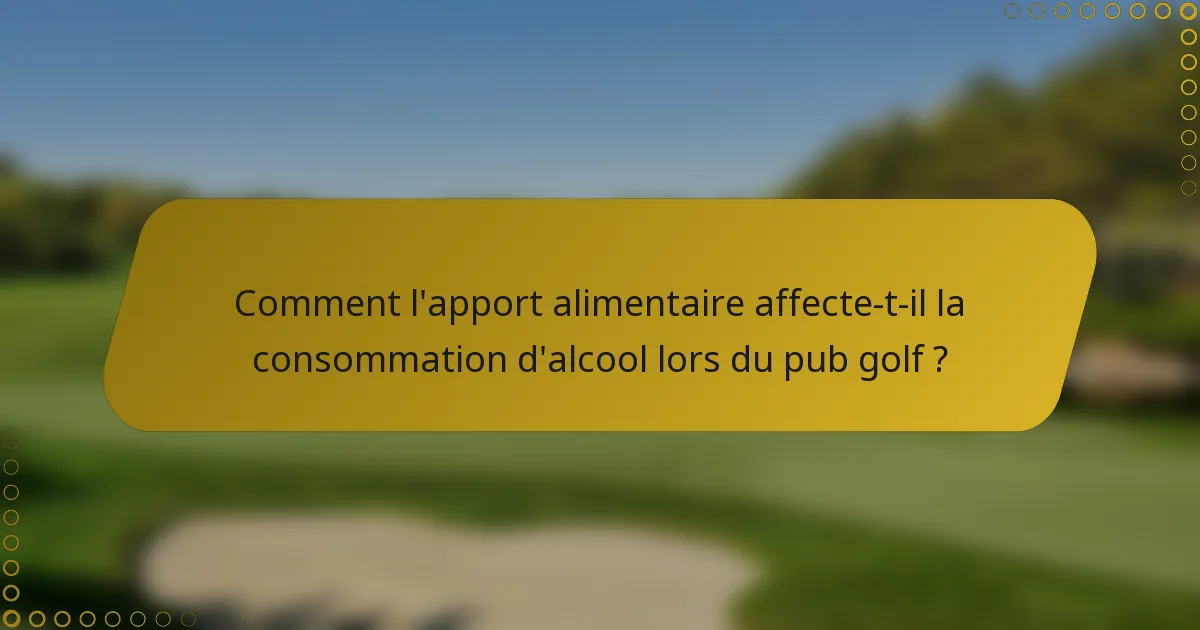 Comment l'apport alimentaire affecte-t-il la consommation d'alcool lors du pub golf ?
