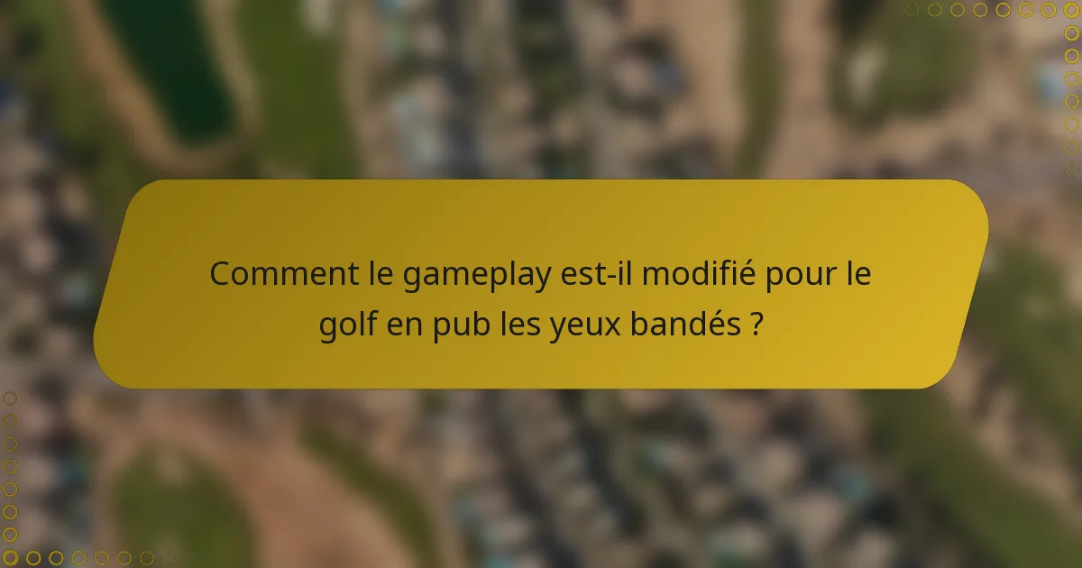 Comment le gameplay est-il modifié pour le golf en pub les yeux bandés ?