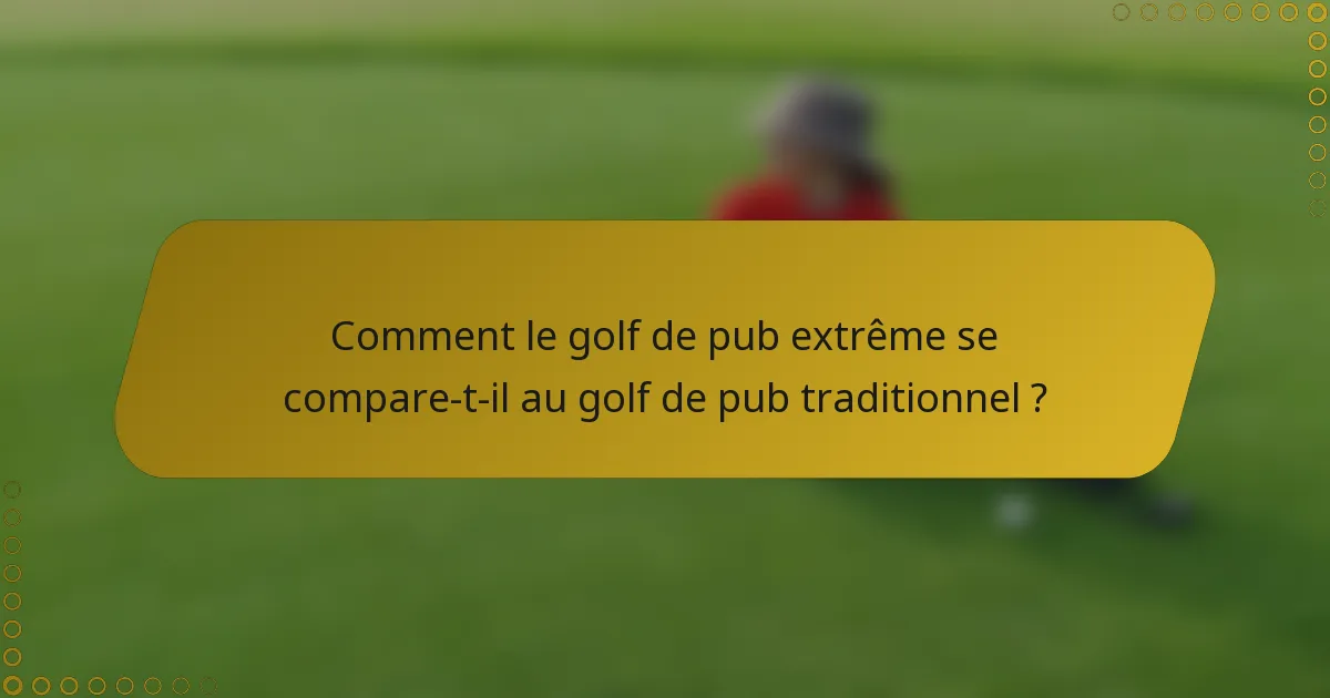 Comment le golf de pub extrême se compare-t-il au golf de pub traditionnel ?