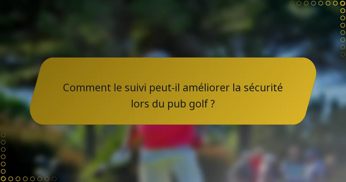 Comment le suivi peut-il améliorer la sécurité lors du pub golf ?