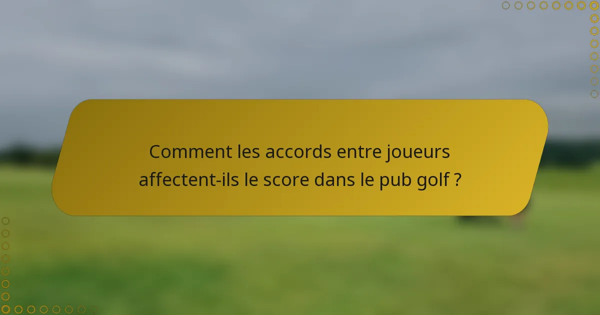 Comment les accords entre joueurs affectent-ils le score dans le pub golf ?