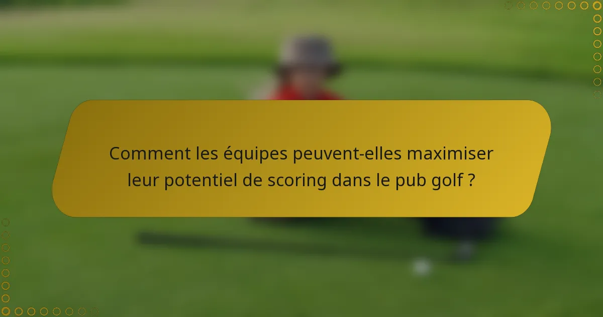 Comment les équipes peuvent-elles maximiser leur potentiel de scoring dans le pub golf ?