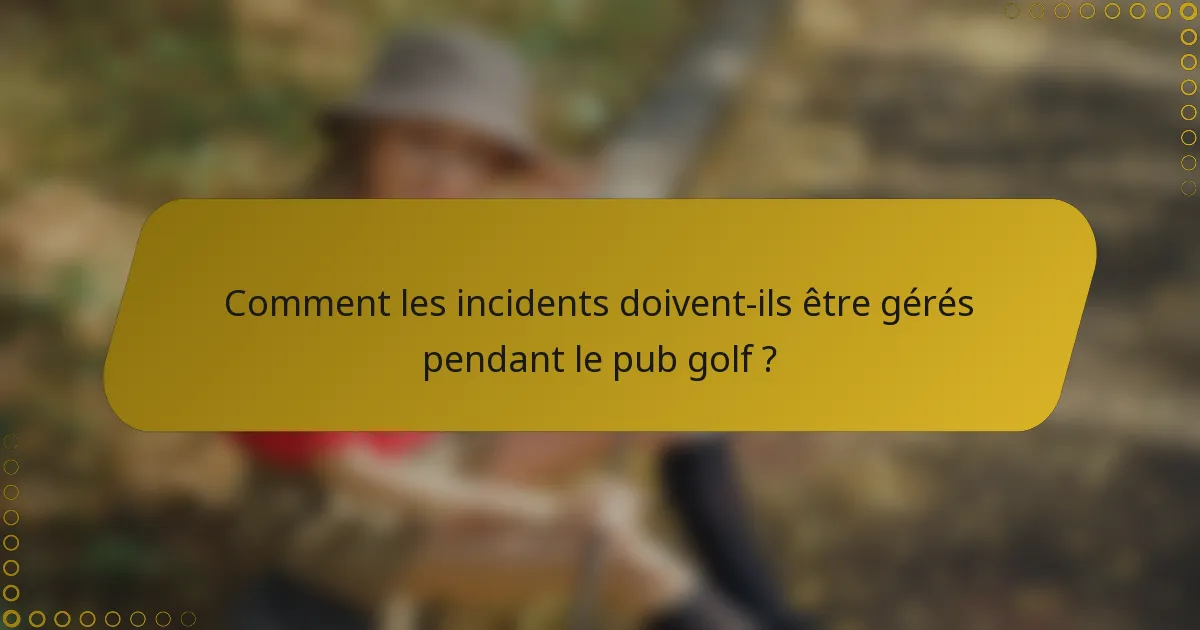 Comment les incidents doivent-ils être gérés pendant le pub golf ?
