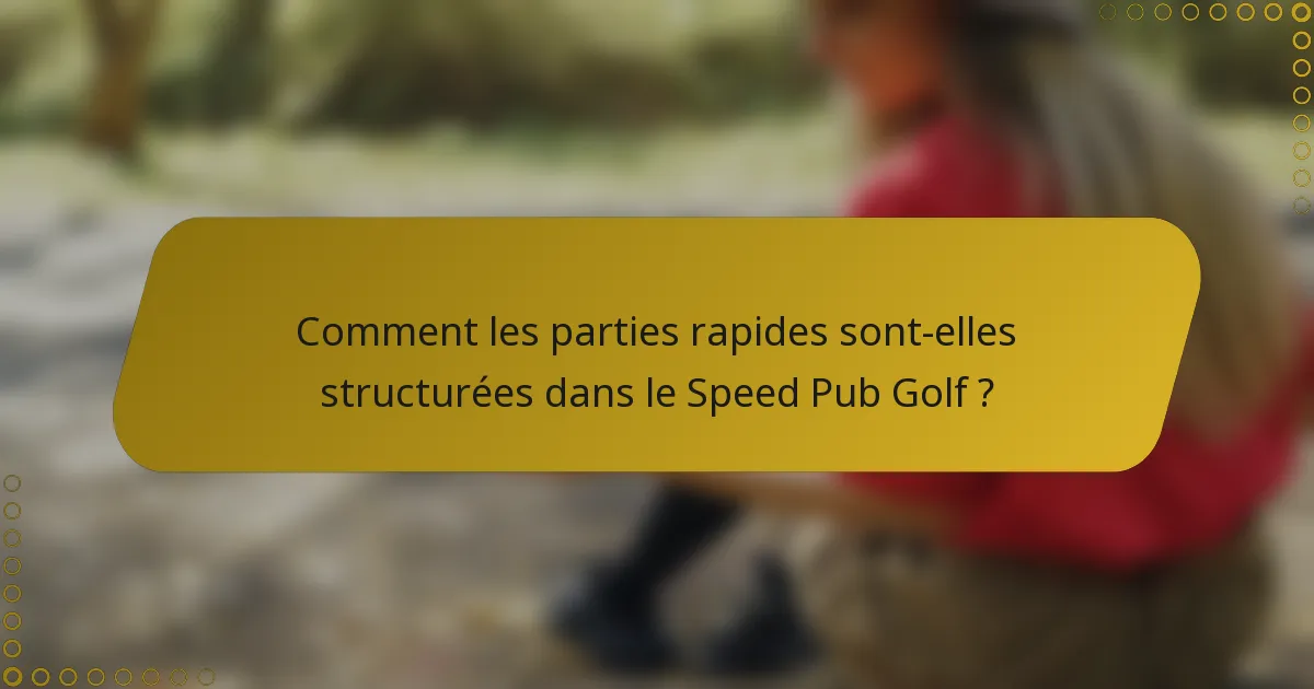 Comment les parties rapides sont-elles structurées dans le Speed Pub Golf ?