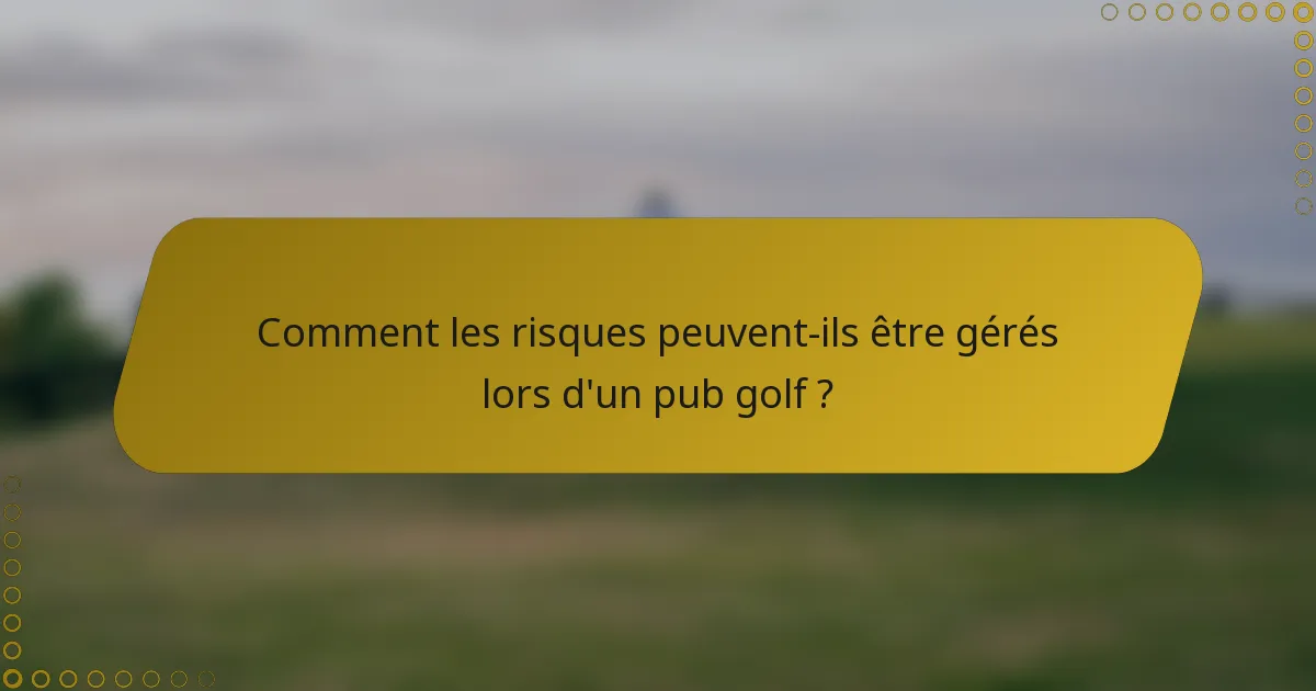 Comment les risques peuvent-ils être gérés lors d'un pub golf ?