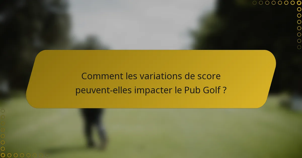 Comment les variations de score peuvent-elles impacter le Pub Golf ?