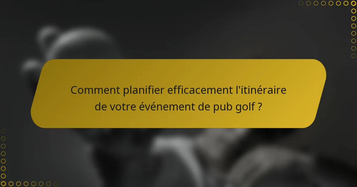 Comment planifier efficacement l'itinéraire de votre événement de pub golf ?