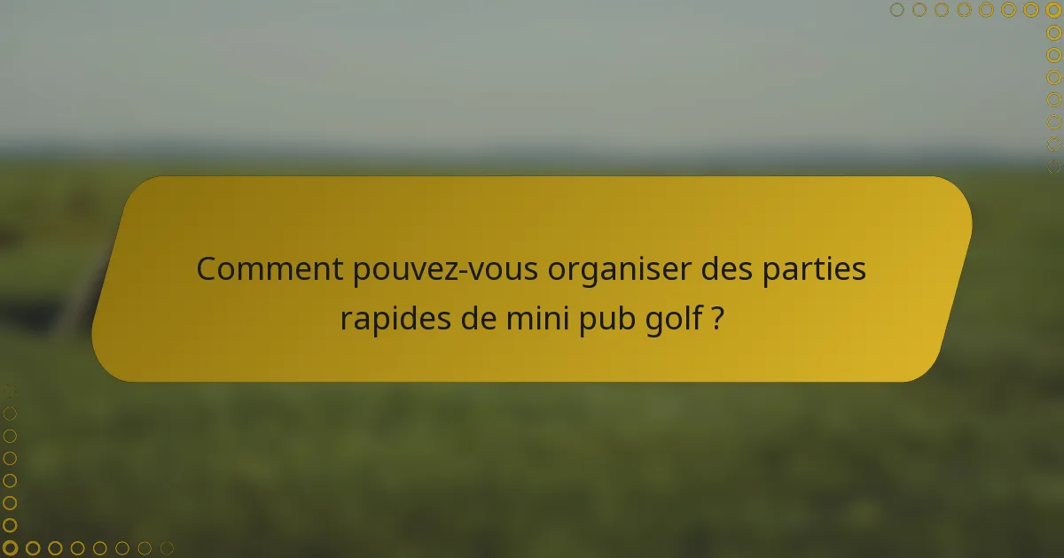 Comment pouvez-vous organiser des parties rapides de mini pub golf ?