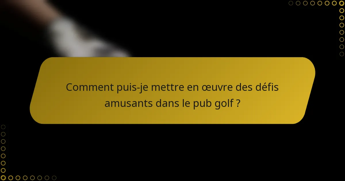 Comment puis-je mettre en œuvre des défis amusants dans le pub golf ?