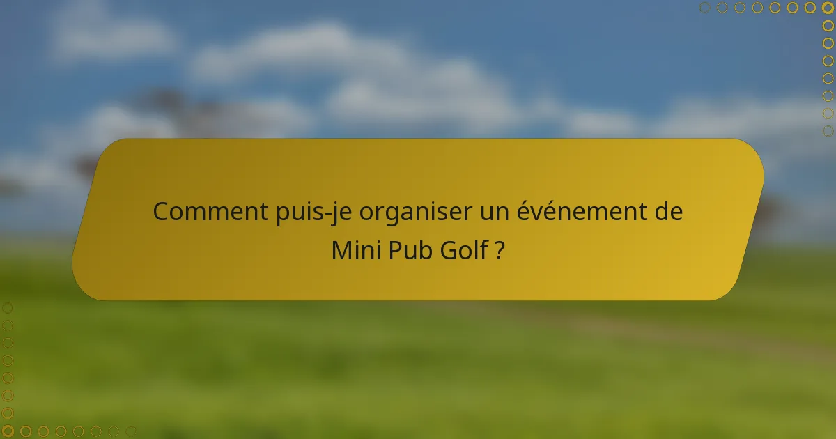Comment puis-je organiser un événement de Mini Pub Golf ?