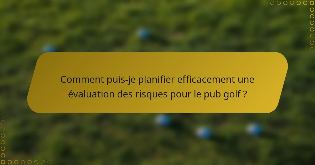 Comment puis-je planifier efficacement une évaluation des risques pour le pub golf ?