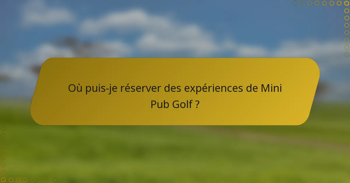 Où puis-je réserver des expériences de Mini Pub Golf ?