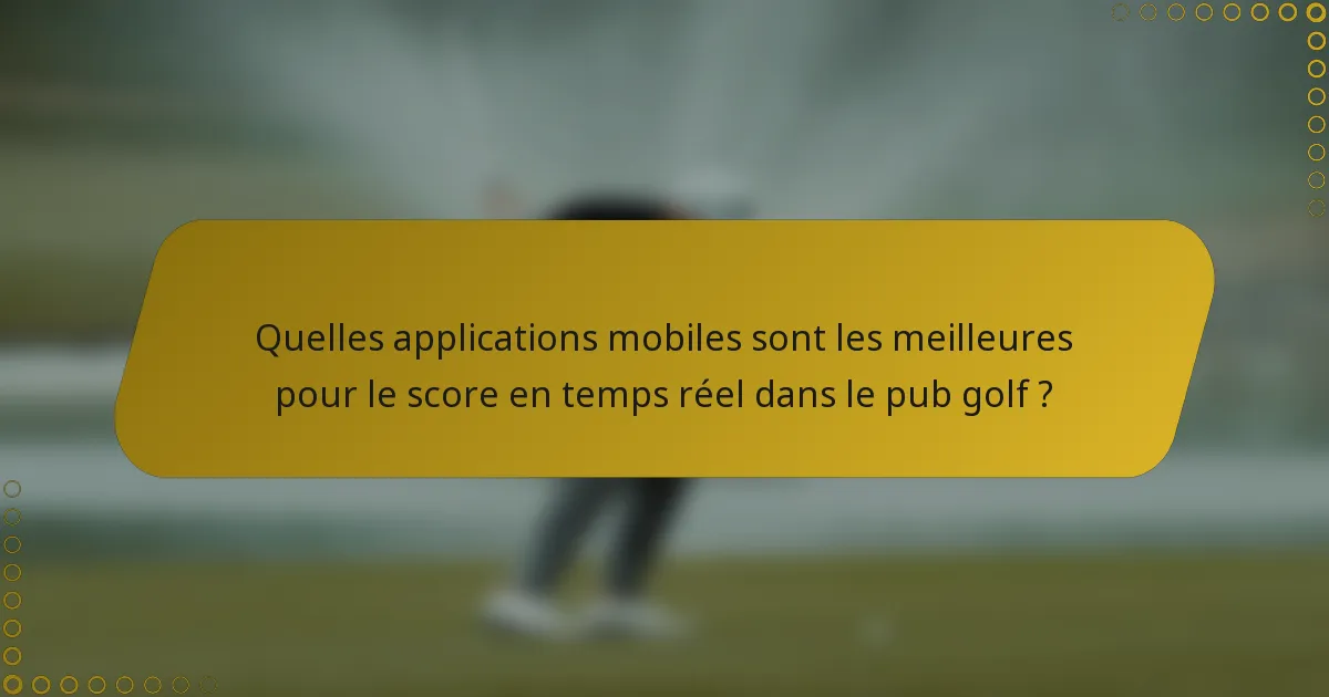 Quelles applications mobiles sont les meilleures pour le score en temps réel dans le pub golf ?