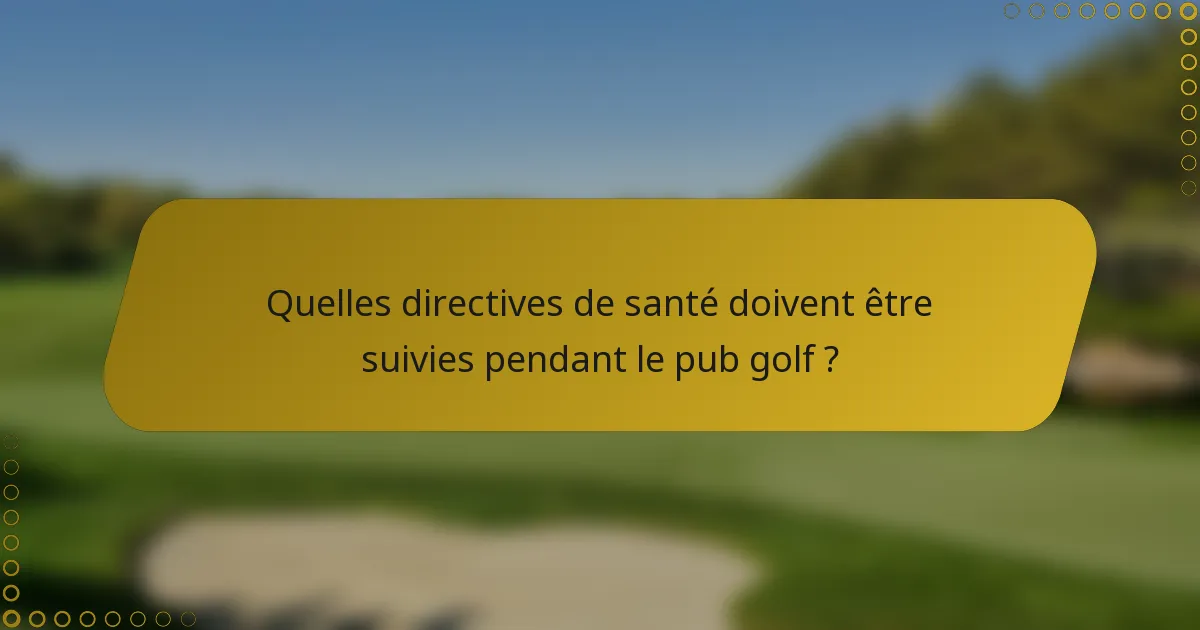 Quelles directives de santé doivent être suivies pendant le pub golf ?