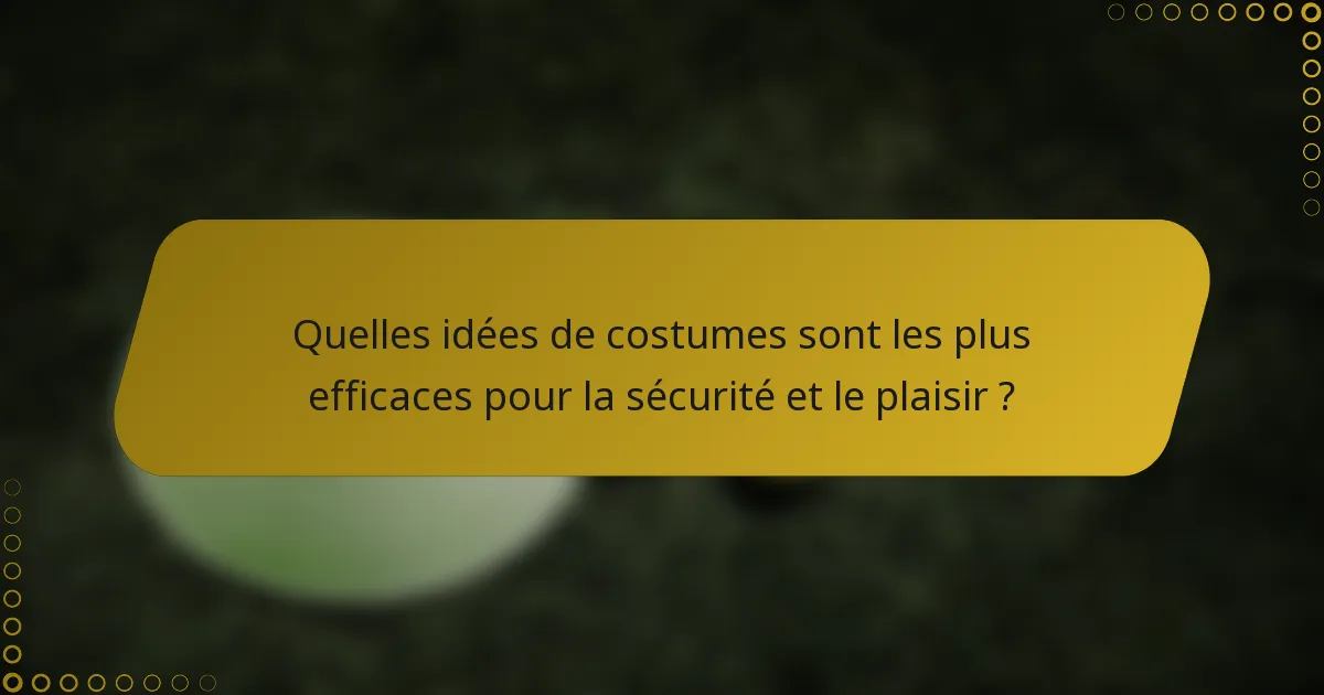 Quelles idées de costumes sont les plus efficaces pour la sécurité et le plaisir ?