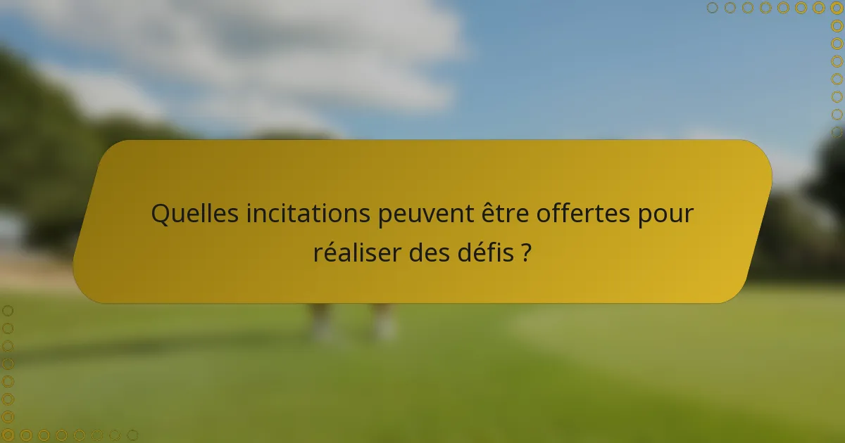 Quelles incitations peuvent être offertes pour réaliser des défis ?