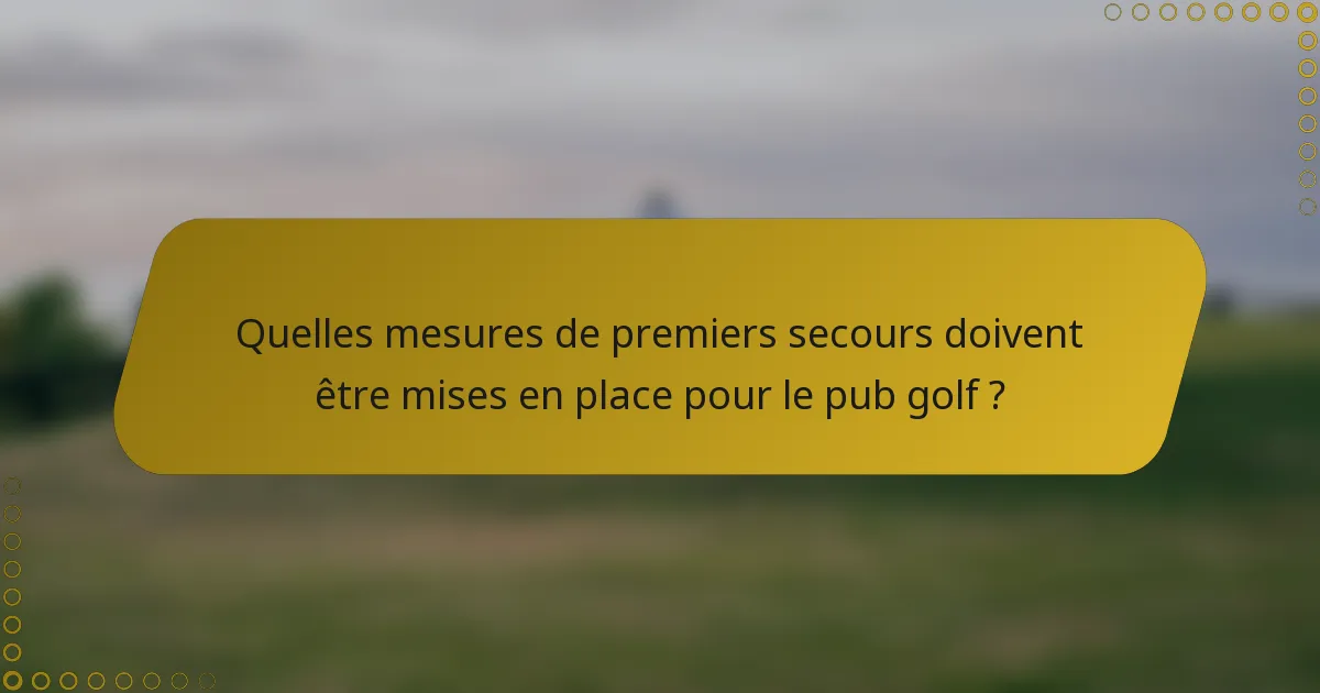 Quelles mesures de premiers secours doivent être mises en place pour le pub golf ?