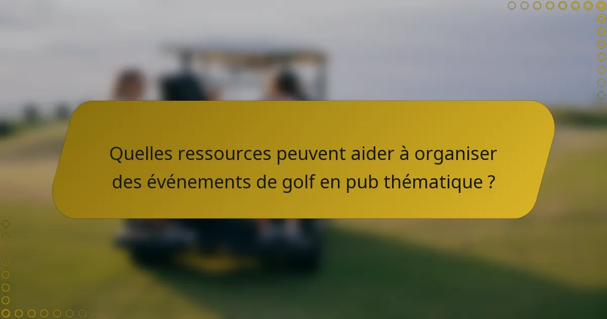 Quelles ressources peuvent aider à organiser des événements de golf en pub thématique ?