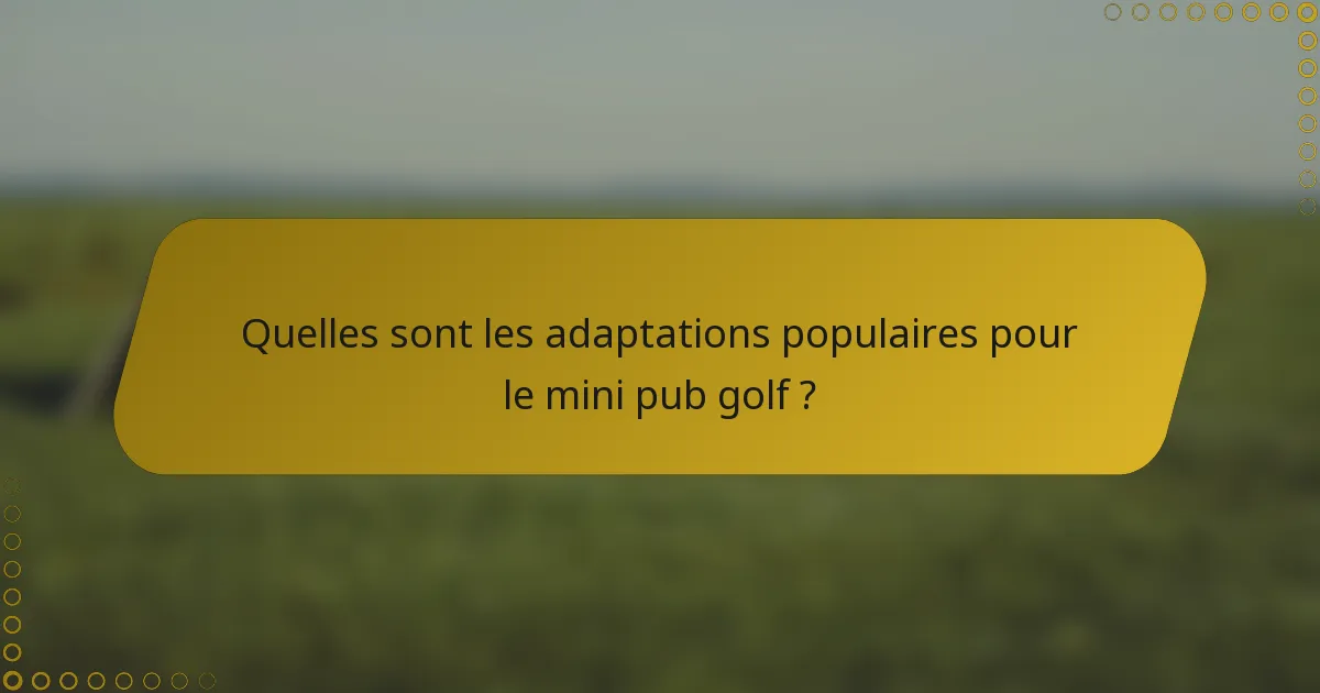 Quelles sont les adaptations populaires pour le mini pub golf ?