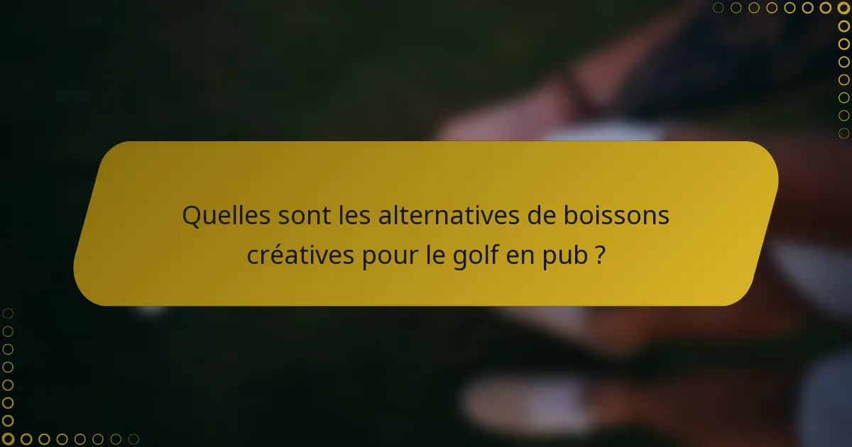 Quelles sont les alternatives de boissons créatives pour le golf en pub ?