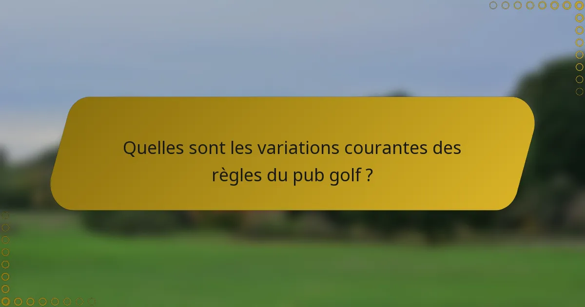Quelles sont les variations courantes des règles du pub golf ?