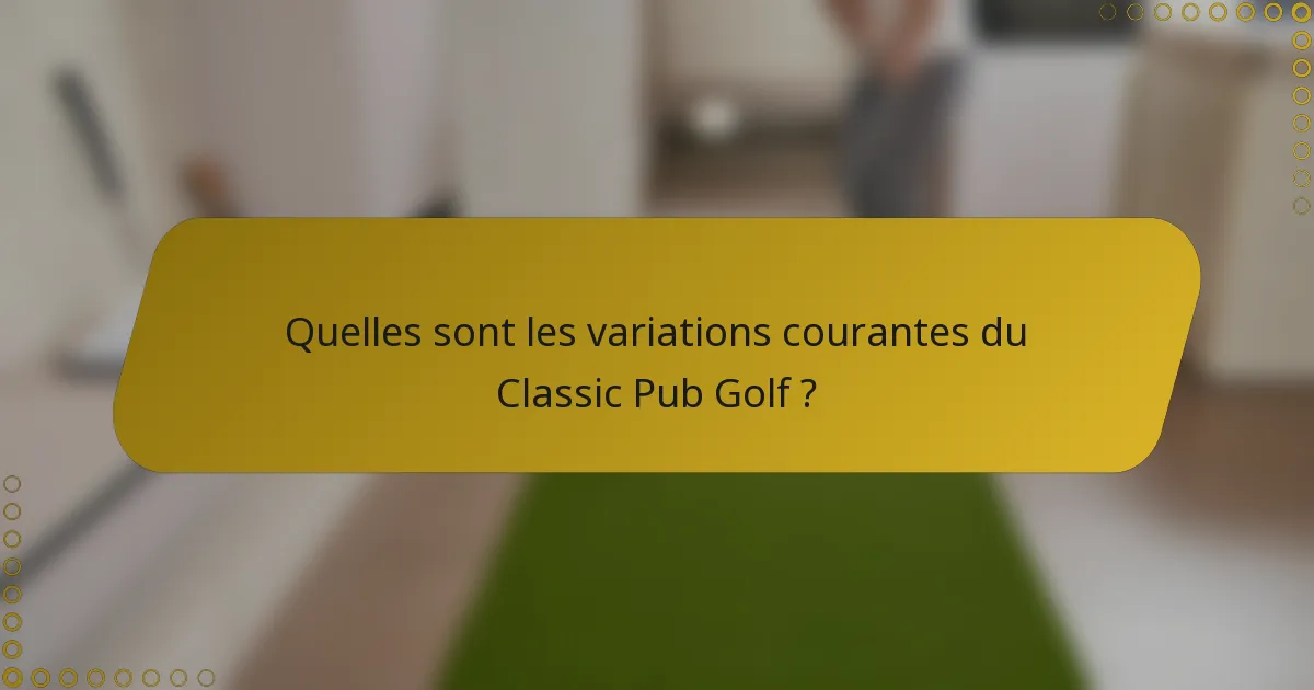 Quelles sont les variations courantes du Classic Pub Golf ?