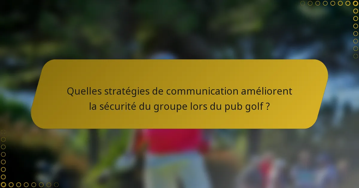 Quelles stratégies de communication améliorent la sécurité du groupe lors du pub golf ?