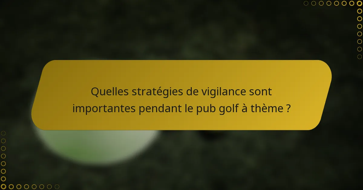 Quelles stratégies de vigilance sont importantes pendant le pub golf à thème ?