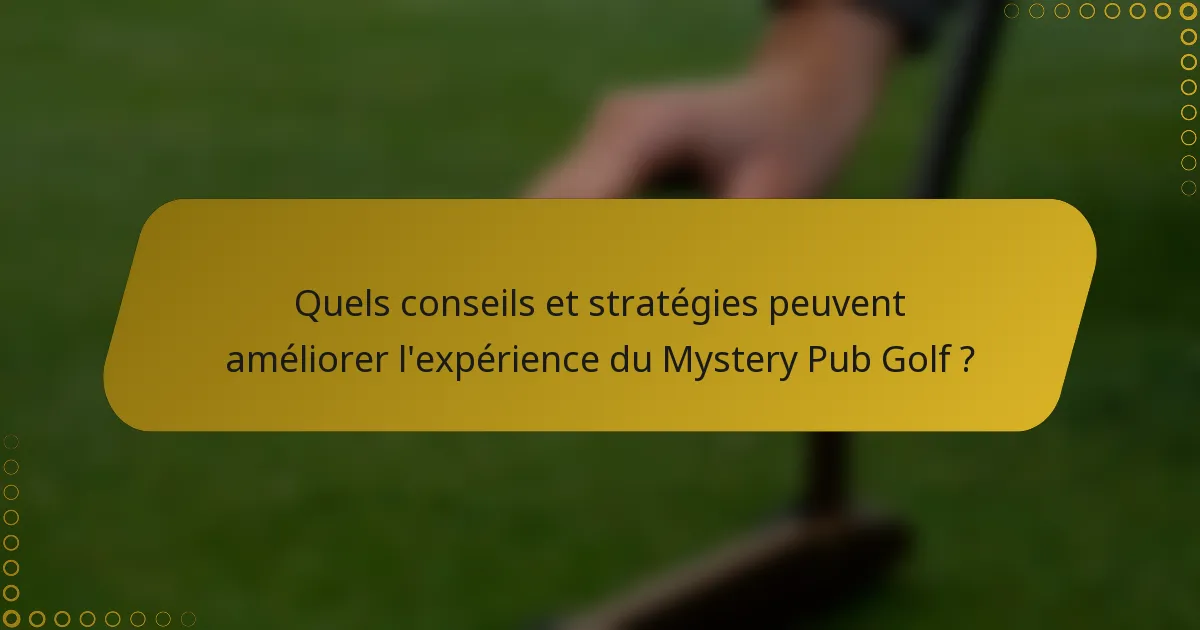Quels conseils et stratégies peuvent améliorer l'expérience du Mystery Pub Golf ?