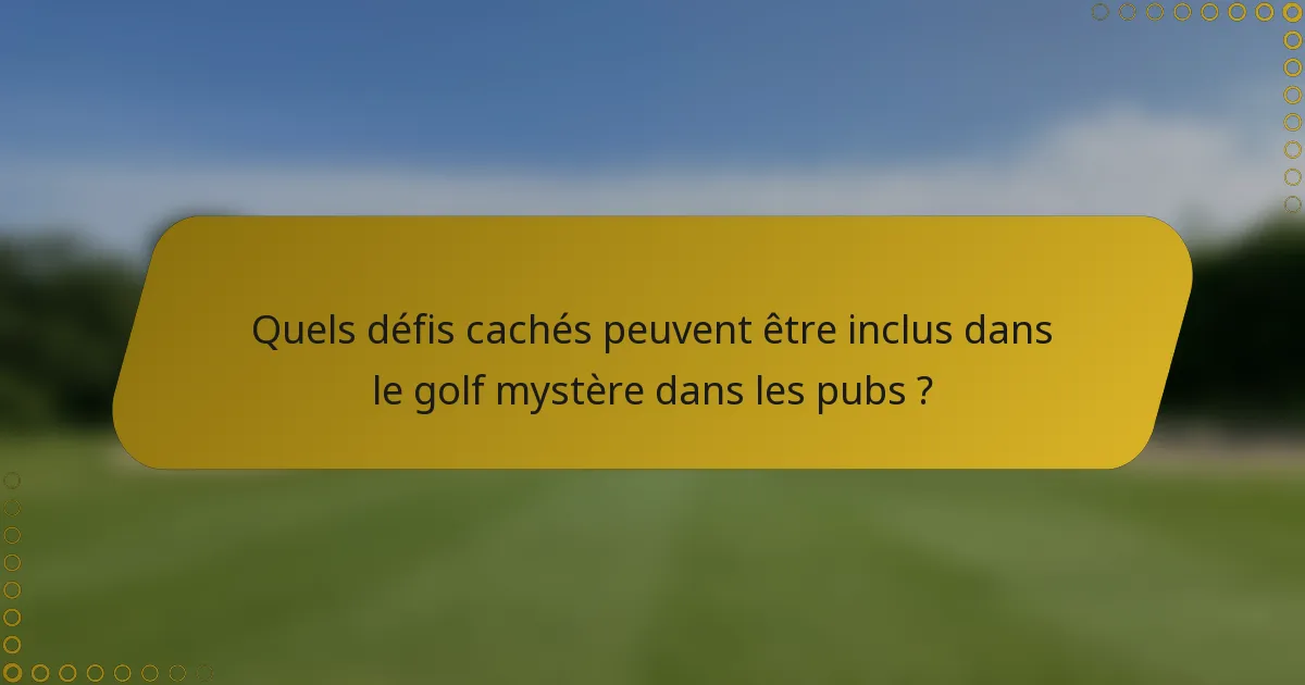 Quels défis cachés peuvent être inclus dans le golf mystère dans les pubs ?