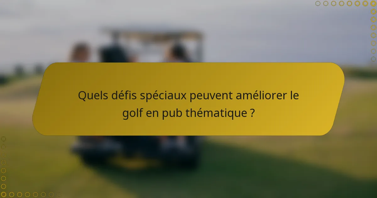 Quels défis spéciaux peuvent améliorer le golf en pub thématique ?