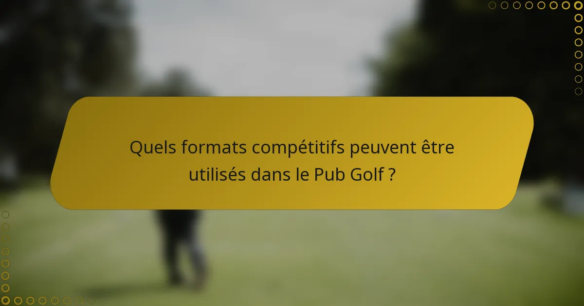 Quels formats compétitifs peuvent être utilisés dans le Pub Golf ?