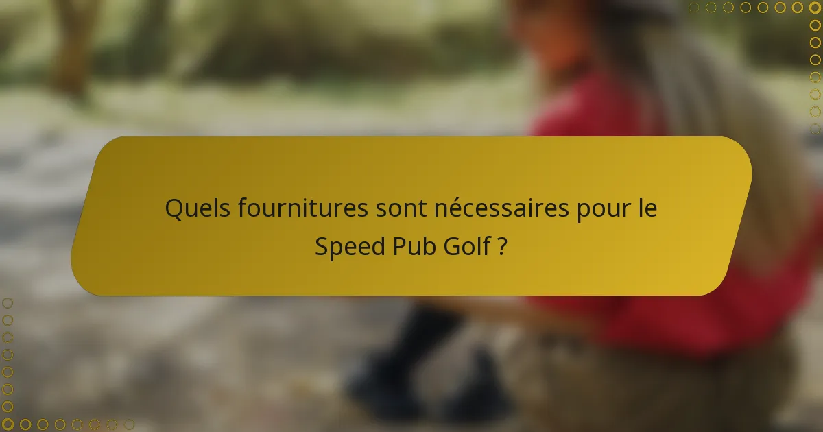 Quels fournitures sont nécessaires pour le Speed Pub Golf ?