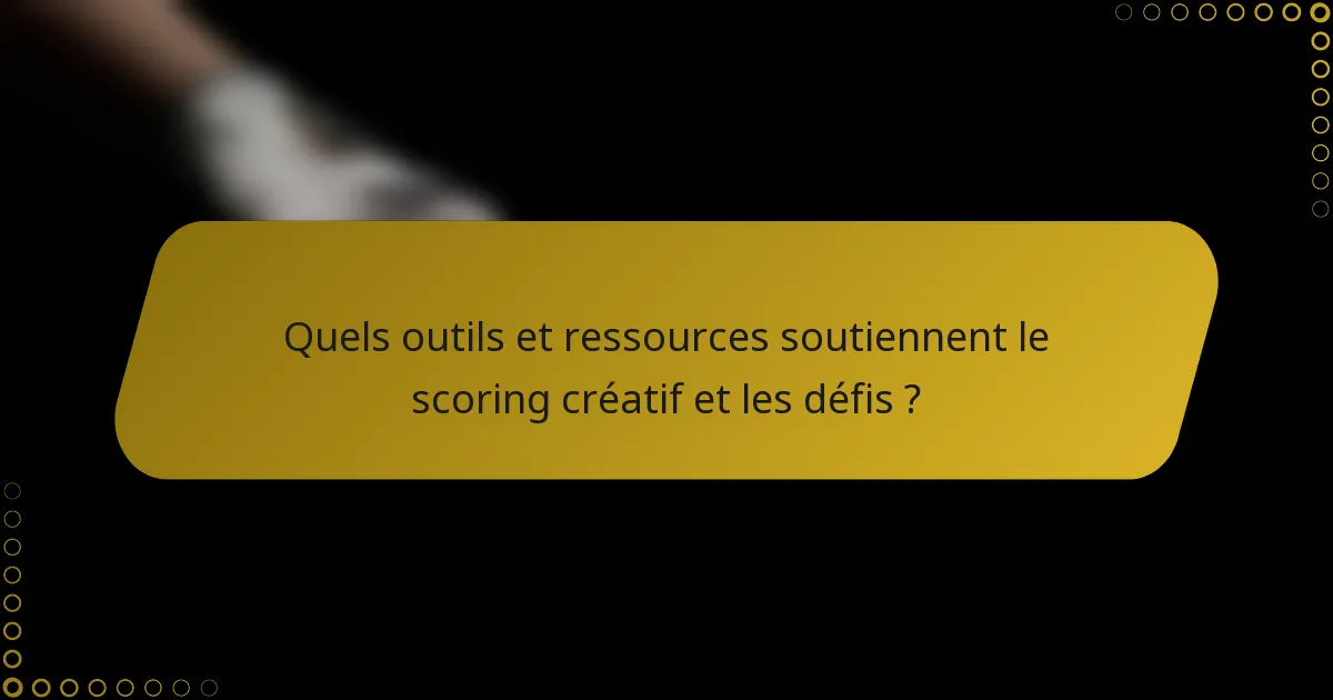 Quels outils et ressources soutiennent le scoring créatif et les défis ?