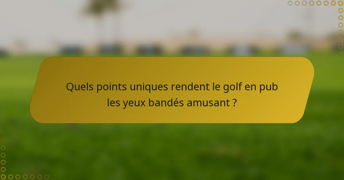 Quels points uniques rendent le golf en pub les yeux bandés amusant ?