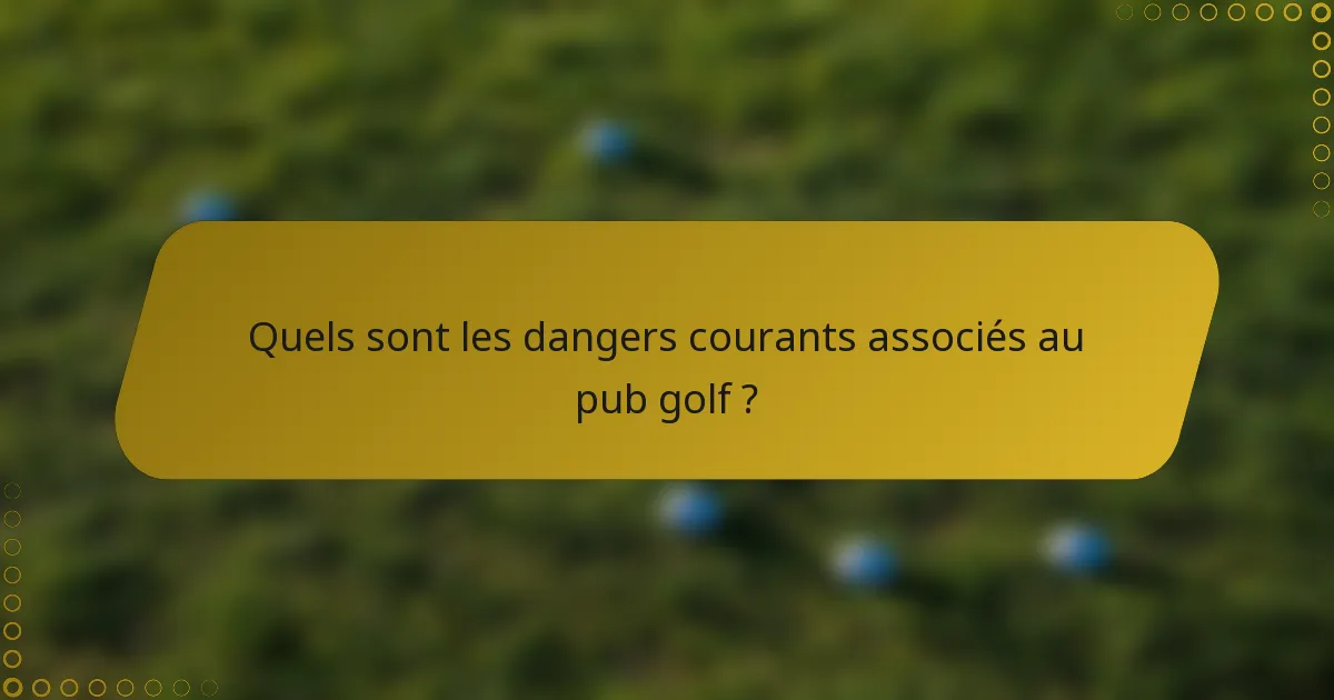 Quels sont les dangers courants associés au pub golf ?