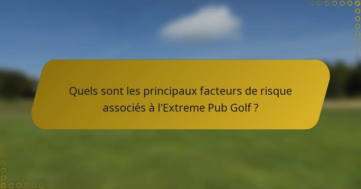 Quels sont les principaux facteurs de risque associés à l'Extreme Pub Golf ?