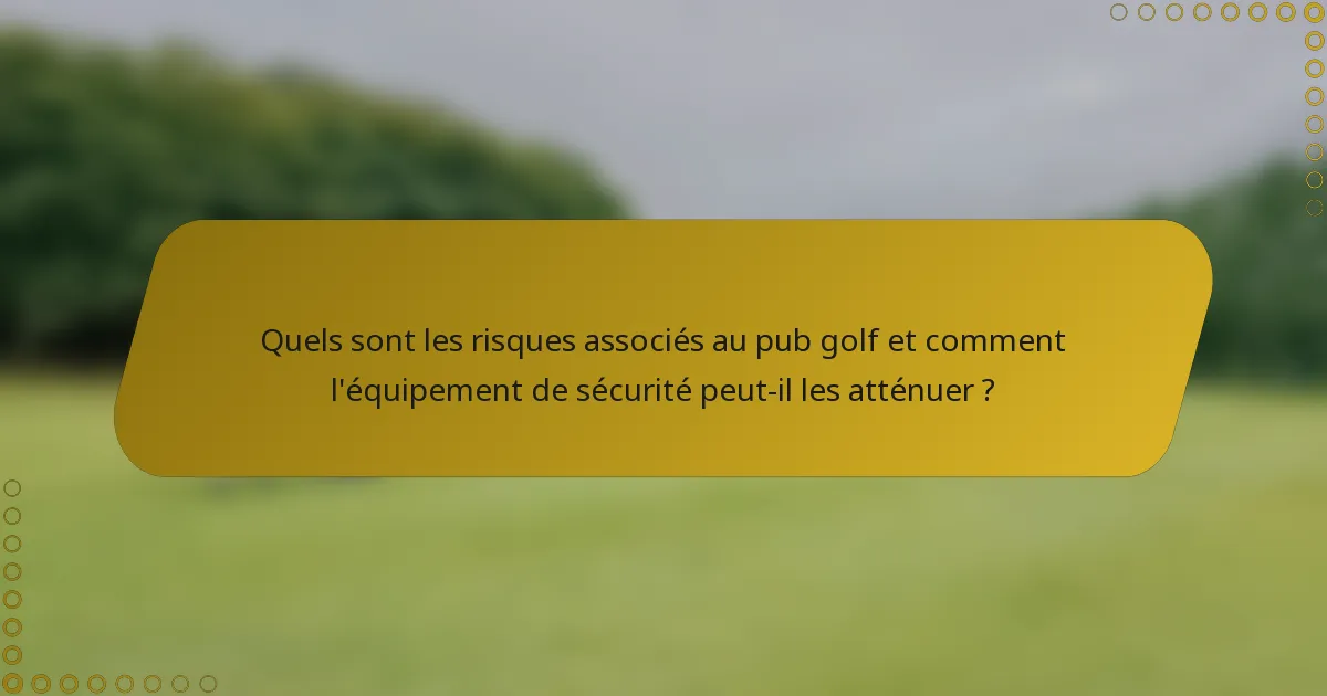 Quels sont les risques associés au pub golf et comment l'équipement de sécurité peut-il les atténuer ?