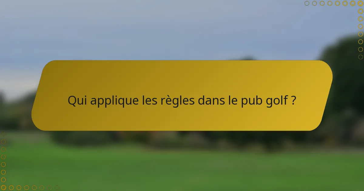 Qui applique les règles dans le pub golf ?