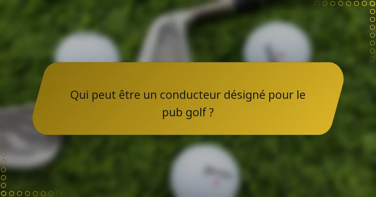 Qui peut être un conducteur désigné pour le pub golf ?